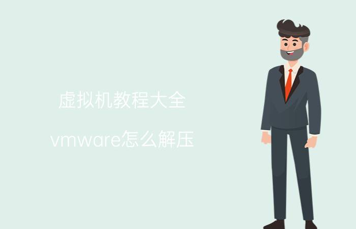 虚拟机教程大全 vmware怎么解压？